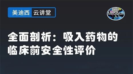 【云讲堂】全面剖析：吸入药物的临床前安全性评价